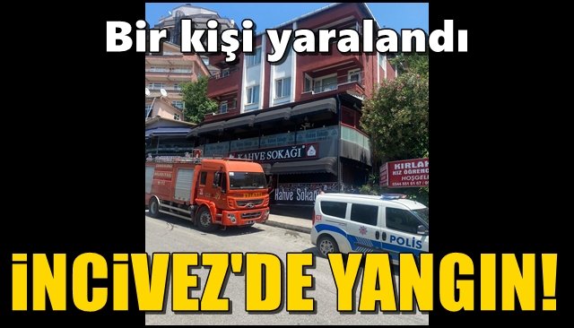 Bir kişi yaralandı... İNCİVEZ’DE YANGIN