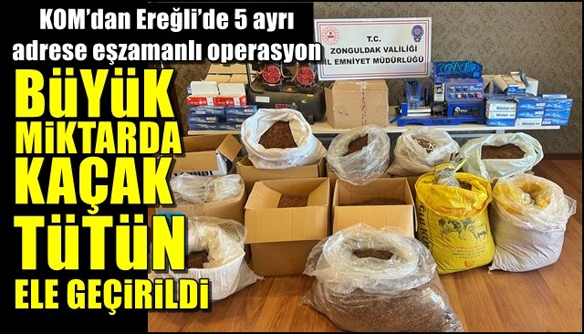  KOM’dan Ereğli’de 5 ayrı adrese eşzamanlı operasyon... BÜYÜK MİKTARDA KAÇAK TÜTÜN ELE GEÇİRİLDİ