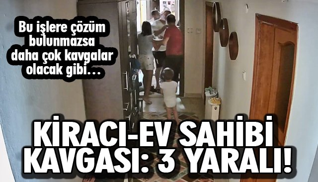 KİRACI-EV SAHİBİ KAVGASI: 3 YARALI!