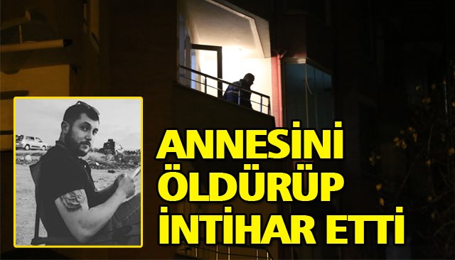 ANNESİNİ ÖLDÜRÜP İNTİHAR ETTİ