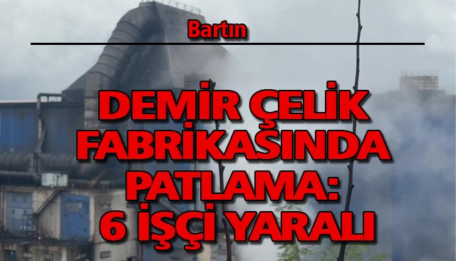 DEMİR ÇELİK FABRİKASINDA PATLAMA