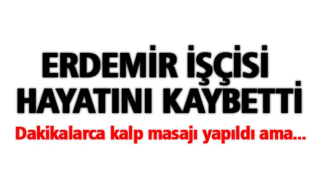 ERDEMİR İŞÇİSİ HAYATINI KAYBETTİ