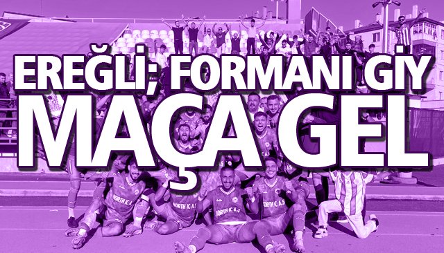 EREĞLİ; FORMANI GİY MAÇA GEL