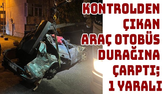 KONTROLDEN ÇIKAN ARAÇ OTOBÜS DURAĞINA ÇARPTI; 1 YARALI