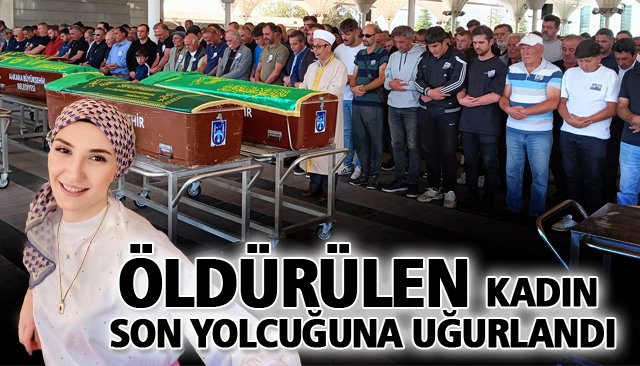 ÖLDÜRÜLEN KADIN SON YOLCUĞUNA UĞURLANDI