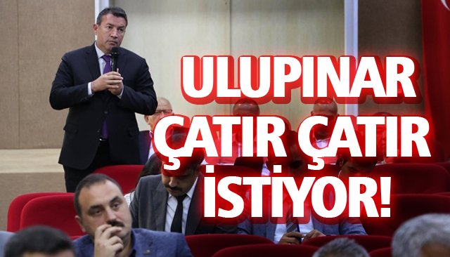 ULUPINAR, ÇATIR ÇATIR İSTİYOR!