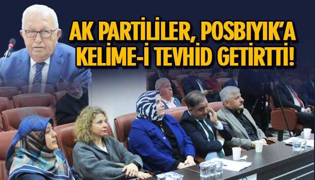 AK PARTİLİLER, POSBIYIK’A KELİME-İ TEVHİD GETİRTTİ!