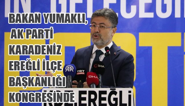 BAKAN YUMAKLI, AK PARTİ KARADENİZ EREĞLİ İLÇE BAŞKANLIĞI KONGRESİNDE