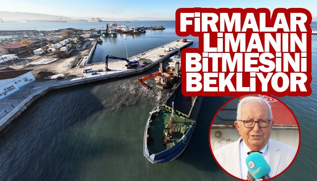 “FİRMALAR”, LİMANIN BİTMESİNİ BEKLİYOR!