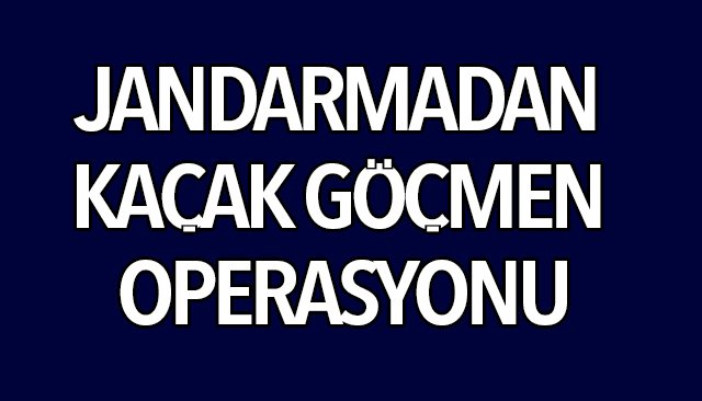 JANDARMADAN KAÇAK GÖÇMEN OPERASYONU