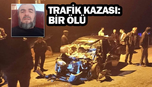 TRAFİK KAZASI: BİR ÖLÜ