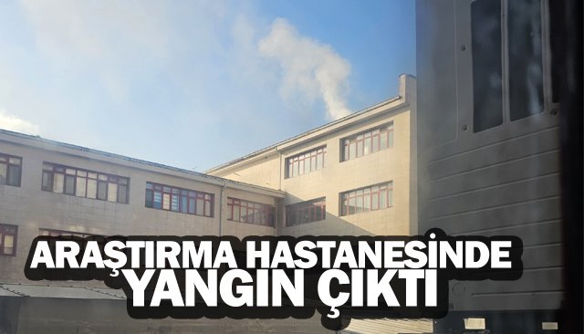 ARAŞTIRMA HASTANESİNDE YANGIN ÇIKTI