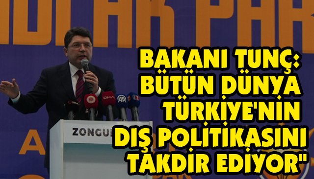 BAKANI TUNÇ: BÜTÜN DÜNYA TÜRKİYE´NİN DIŞ POLİTİKASINI TAKDİR EDİYOR´´