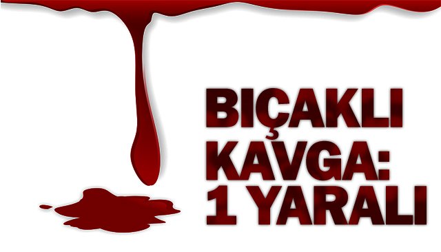 BIÇAKLI KAVGA: 1 YARALI