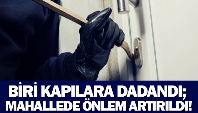 BİRİ KAPILARA DADANDI; MAHALLEDE ÖNLEM ARTIRILDI!