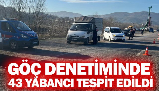 GÖÇ DENETİMİNDE 43 YABANCI TESPİT EDİLDİ