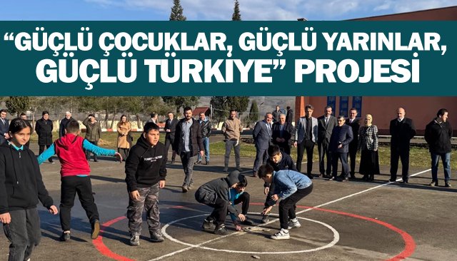 “GÜÇLÜ ÇOCUKLAR, GÜÇLÜ YARINLAR, GÜÇLÜ TÜRKİYE” PROJESİ