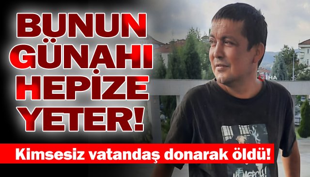 KİMSESİZ VATANDAŞ DONARAK ÖLDÜ!