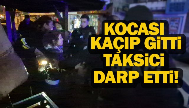 KOCASI KAÇIP GİTTİ, TAKSİCİ DARP ETTİ!