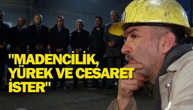 ´´MADENCİLİK, YÜREK VE CESARET İSTER´´