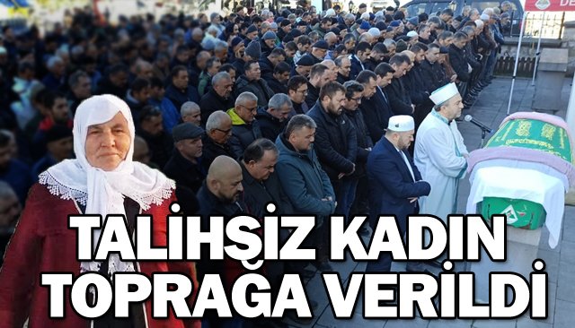 TALİHSİZ KADIN TOPRAĞA VERİLDİ