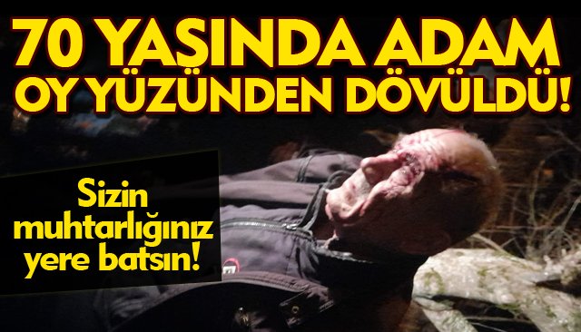 70 YAŞINDA ADAM OY YÜZÜNDEN DÖVÜLDÜ!