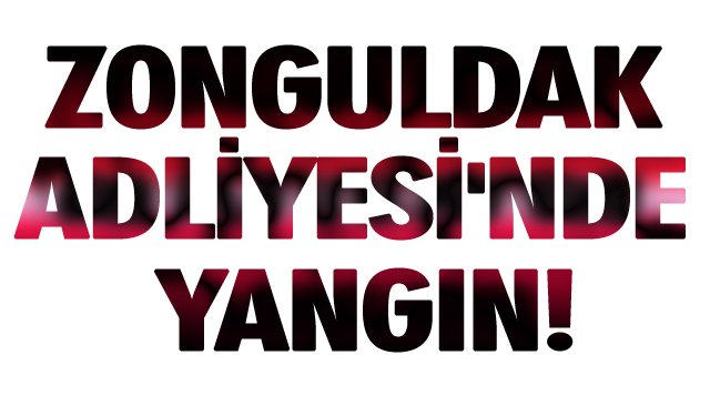 ZONGULDAK ADLİYESİ´NDE YANGIN!