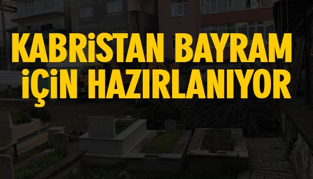 KABRİSTAN BAYRAM İÇİN HAZIRLANIYOR