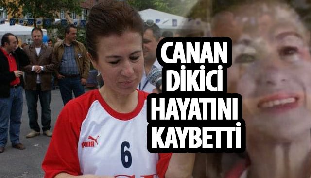 CANAN DİKİCİ HAYATINI KAYBETTİ