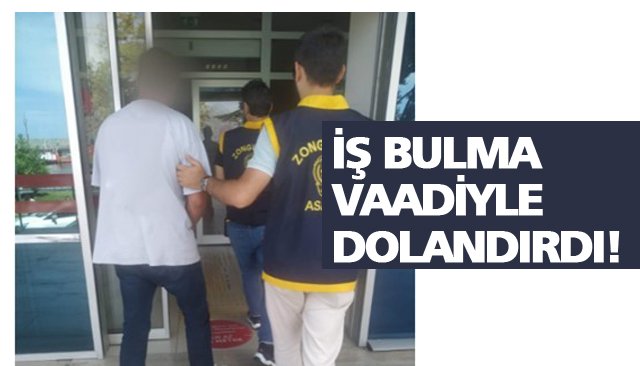 İŞ BULMA VAADİYLE DOLANDIRDI!