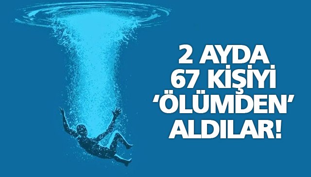 2 AYDA 67 KİŞİYİ ‘ÖLÜMDEN’ ALDILAR!