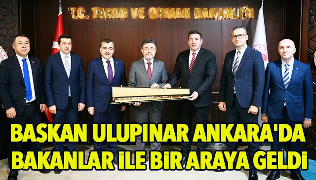 BAŞKAN ULUPINAR ANKARA´DA BAKANLAR İLE BİR ARAYA GELDİ