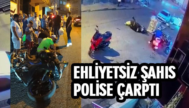 EHLİYETSİZ ŞAHIS POLİSE ÇARPTI