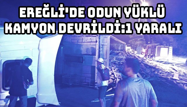 EREĞLİ´DE ODUN YÜKLÜ KAMYON DEVRİLDİ:1 YARALI