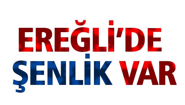 EREĞLİ’DE ŞENLİK VAR