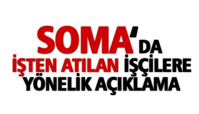 SOMA´DA İŞTEN ATILAN İŞÇİLERE YÖNELİK AÇIKLAMA