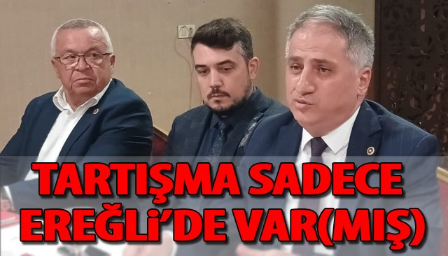 TARTIŞMA SADECE EREĞLİ’DE VAR(MIŞ)