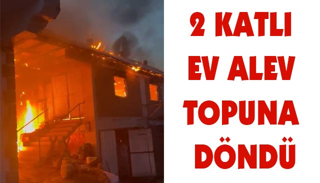 2 KATLI EV ALEV TOPUNA DÖNDÜ