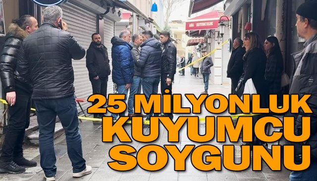 25 MİLYONLUK  KUYUMCU SOYGUNU