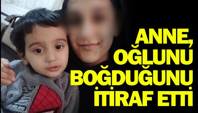 ANNE, OĞLUNU BOĞDUĞUNU İTİRAF ETTİ