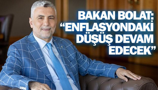 BAKAN BOLAT: “ENFLASYONDAKİ  DÜŞÜŞ DEVAM EDECEK”