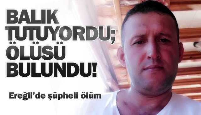 BALIK TUTUYORDU; ÖLÜSÜ BULUNDU!