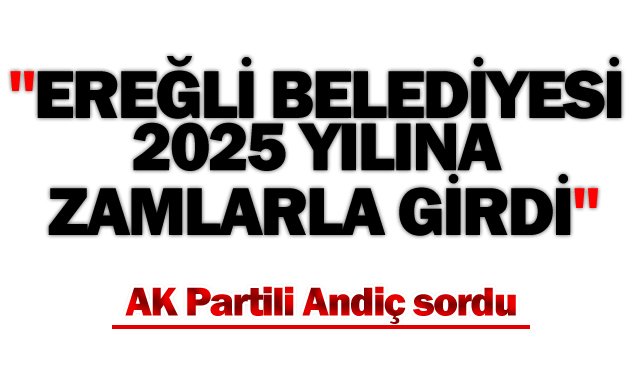 ´´EREĞLİ BELEDİYESİ 2025 YILINA ZAMLARLA GİRDİ´´