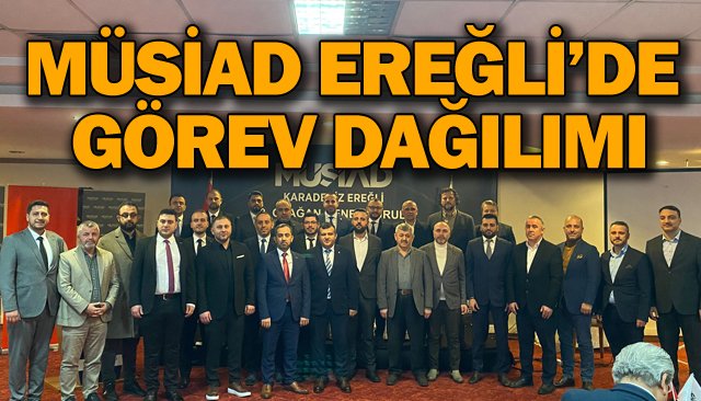 MÜSİAD EREĞLİ’DE  GÖREV DAĞILIMI