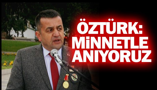 ÖZTÜRK: MİNNETLE ANIYORUZ