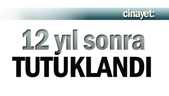12 yıl sonra tutuklandı