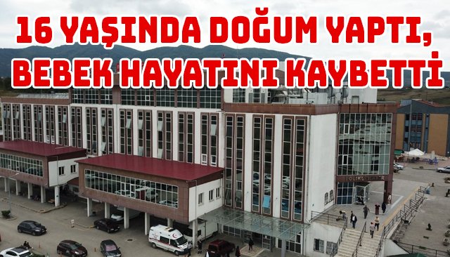 16 YAŞINDA DOĞUM YAPTI, BEBEK HAYATINI KAYBETTİ