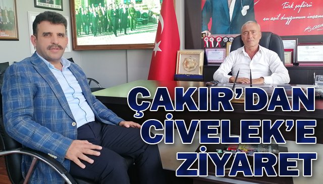 ÇAKIR, CİVELEK’İ  ZİYARET ETTİ