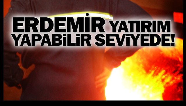 ERDEMİR YATIRIM  YAPABİLİR SEVİYEDE!