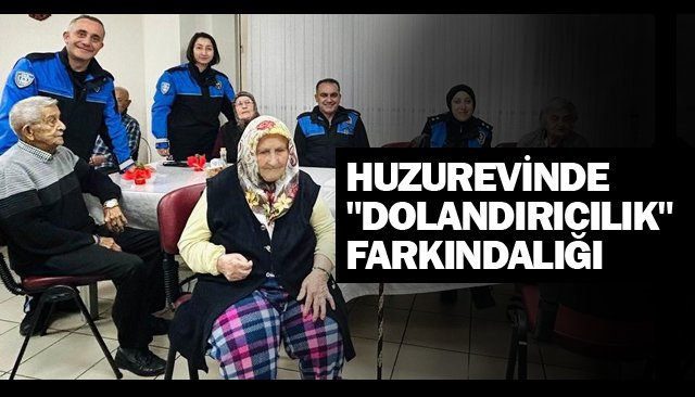 HUZUREVİNDE ´´DOLANDIRICILIK´´ FARKINDALIĞI